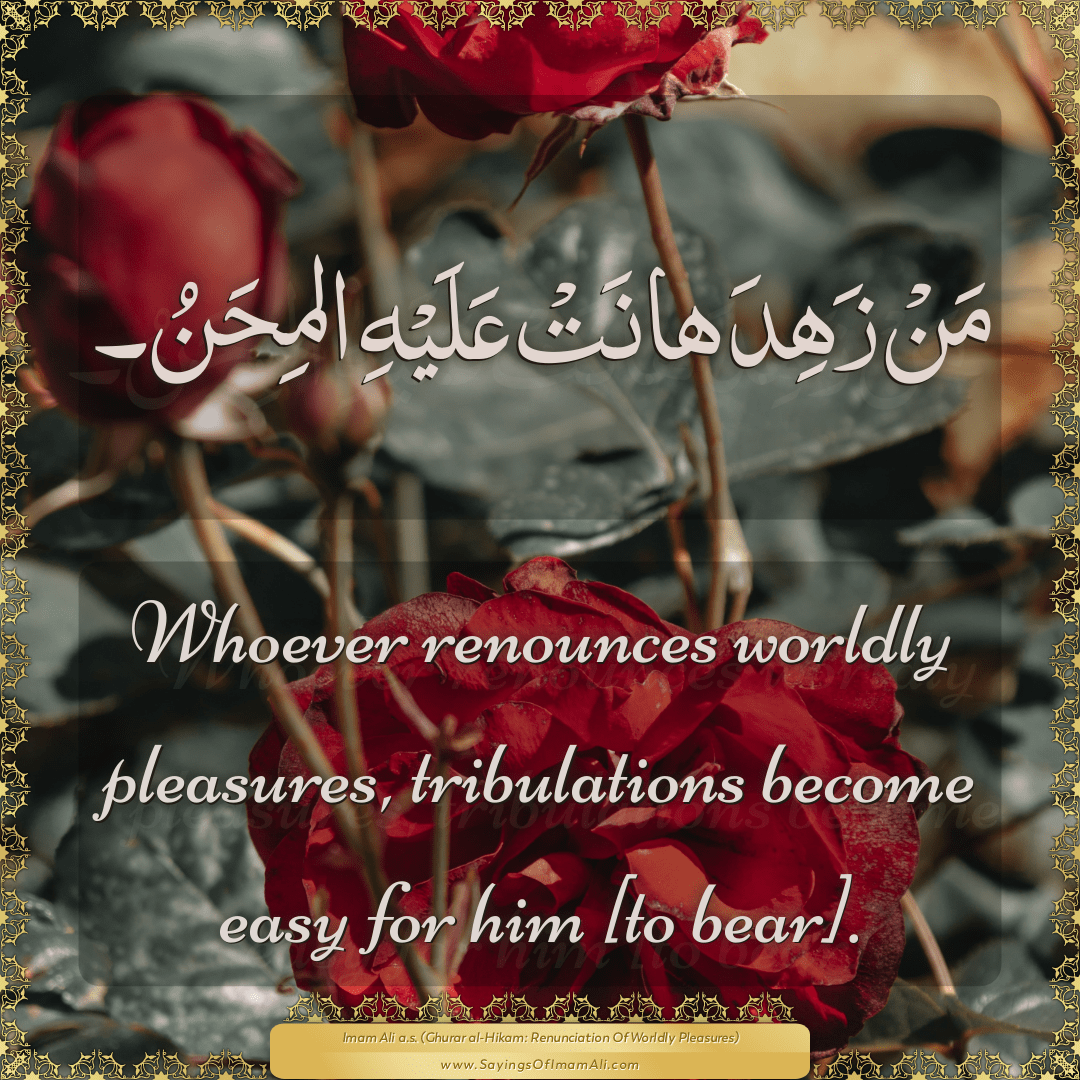 Whoever renounces worldly pleasures, tribulations become easy for him [to...